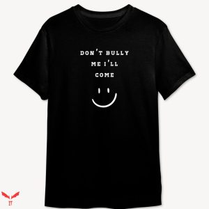 Don’t Bully Me I’ll Come T-shirt Funny Smile