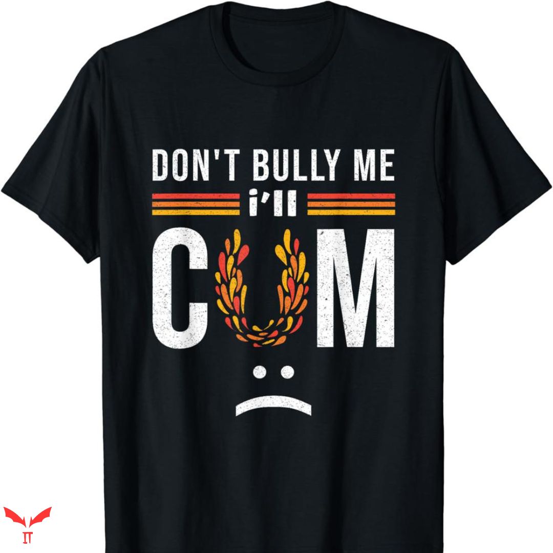 Don't Bully Me I'll Come T-shirt Meme Funny Don't Bully Me I'll Come T-shirt Meme Funny