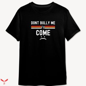 Don’t Bully Me I’ll Come T-shirt Sarcastic Cool
