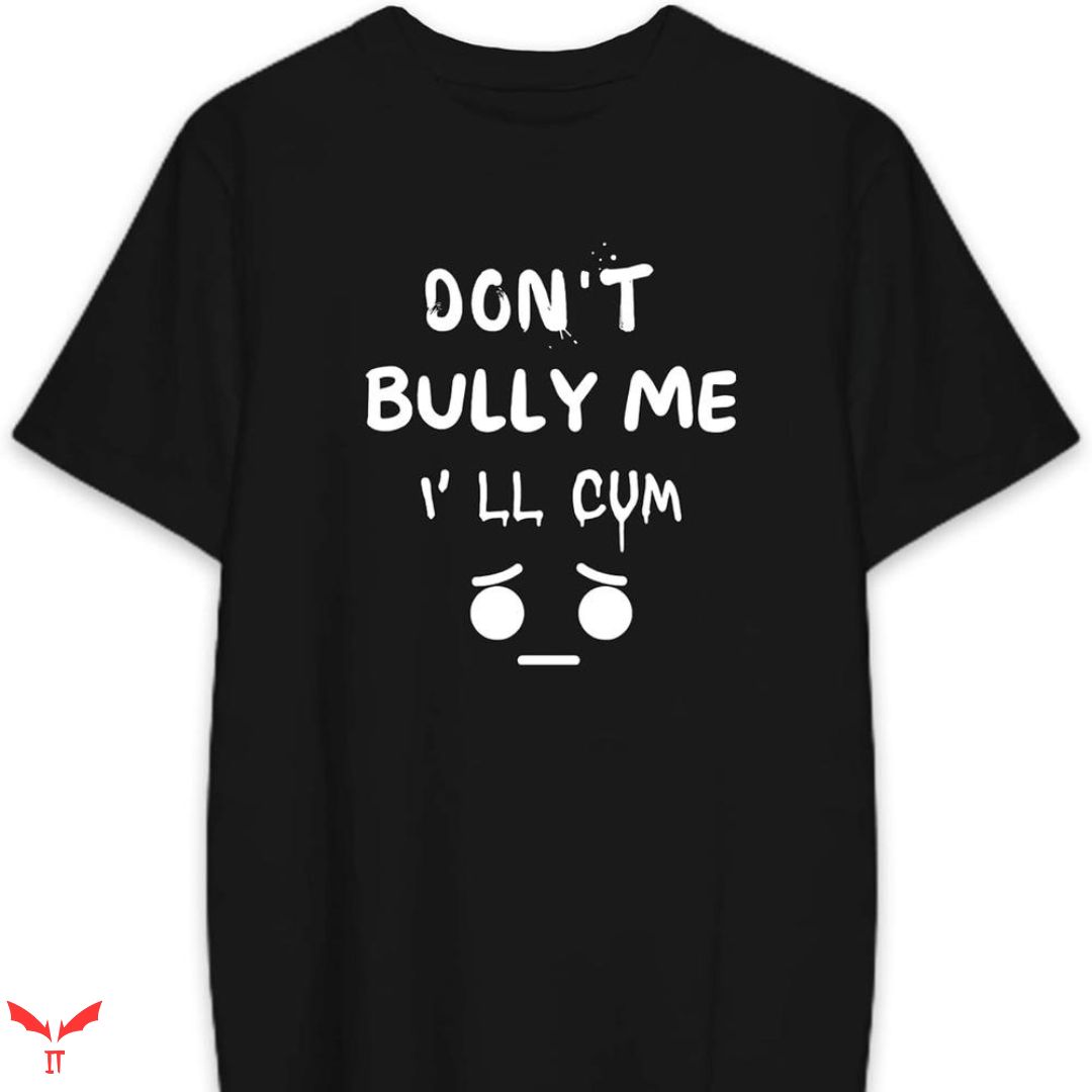 Don't Bully Me I'll Come T-shirt Sarcastic Meme Don't Bully Me I'll Come T-shirt Sarcastic Meme
