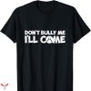 Don’t Bully Me I’ll Come T-shirt Sarcastic Saying