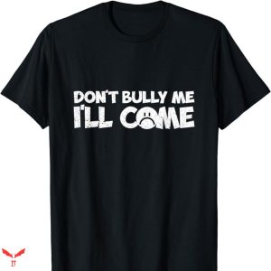 Don’t Bully Me I’ll Come T-shirt Sarcastic Saying