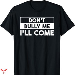 Don’t Bully Me I’ll Come T-shirt Simple Text