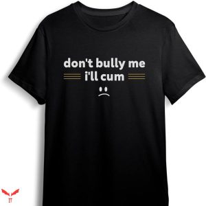 Don’t Bully Me I’ll Come T-shirt Texting