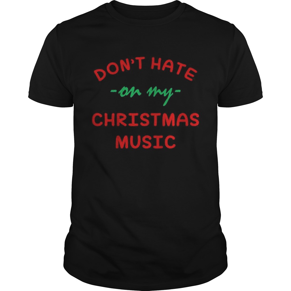 Dont hate on my Christmas music shirt Dont hate on my Christmas music shirt