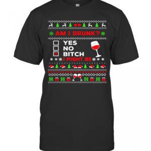 Drinking Ugly Christmas Am I Drunk Bitch I Might Be T-Shirt