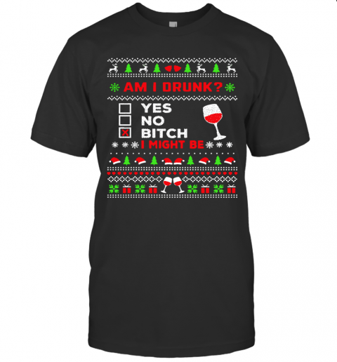 Drinking Ugly Christmas Am I Drunk Bitch I Might Be T-Shirt Drinking Ugly Christmas Am I Drunk Bitch I Might Be T-Shirt