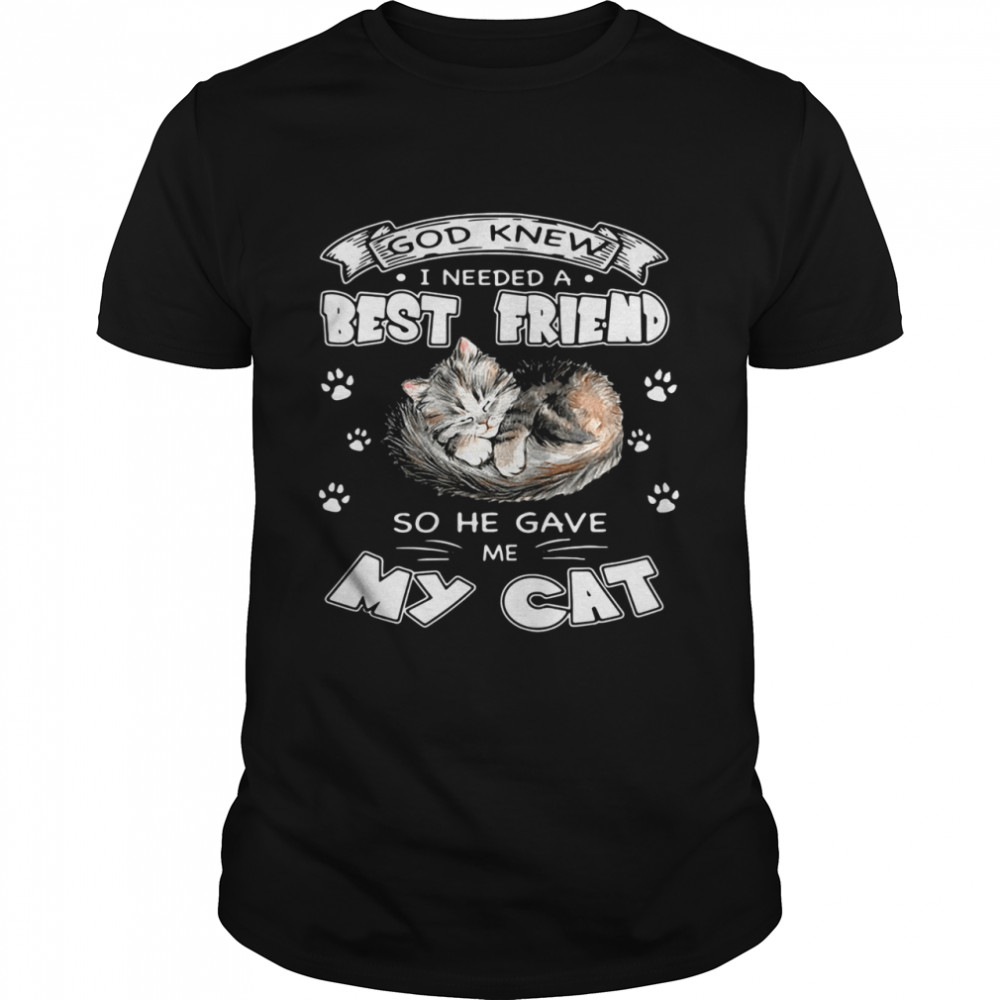 God knew I needed a best friend so he gave me my cat shirt God knew I needed a best friend so he gave me my cat shirt