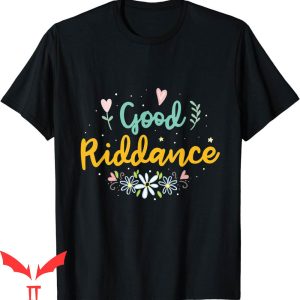 Goodbye And Good Riddance T-Shirt