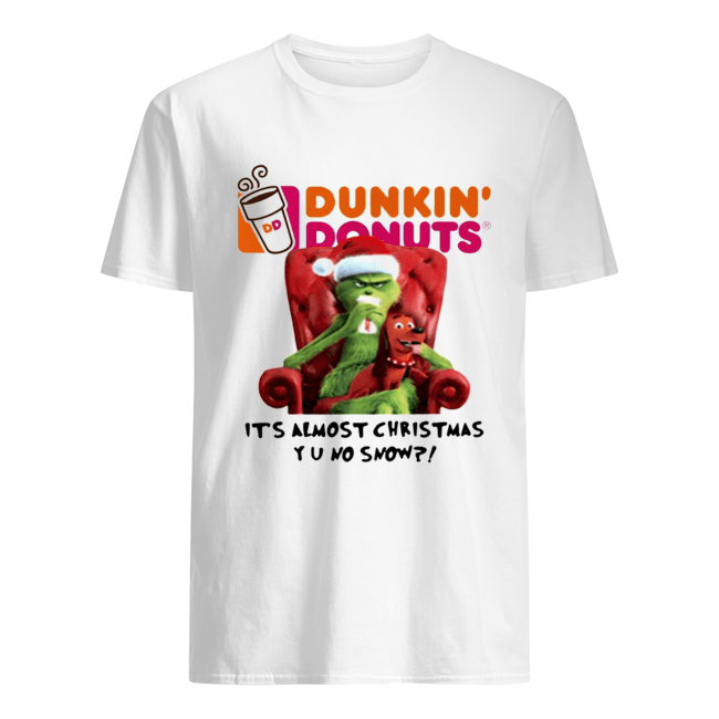 Grinch Dunkin’ Donuts it’s almost Christmas YU no snow shirt Grinch Dunkin’ Donuts it’s almost Christmas YU no snow shirt