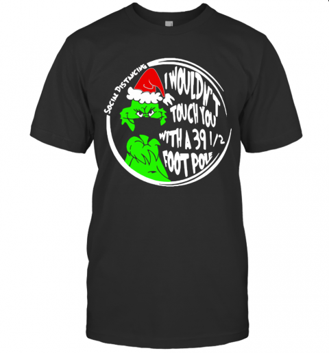 Grinch Social Distancing I Wouldnt Touch You With A 39 12 Foot Pole Christmas T-Shirt Grinch Social Distancing I Wouldnt Touch You With A 39 12 Foot Pole Christmas T-Shirt