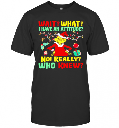 Grinch Wait What I Have An Attitude No Really Who Knew T-Shirt Grinch Wait What I Have An Attitude No Really Who Knew T-Shirt