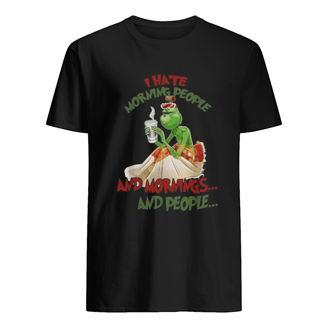 Grinch drink Starbuck Coffee I hate morning people and mornings and people Christmas shirt Grinch drink Starbuck Coffee I hate morning people and mornings and people Christmas shirt