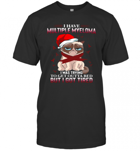 Grumpy Cat I Have Multiple Myeloma I Was Trying To Get Outta Bed But I Got Tired T-Shirt Grumpy Cat I Have Multiple Myeloma I Was Trying To Get Outta Bed But I Got Tired T-Shirt