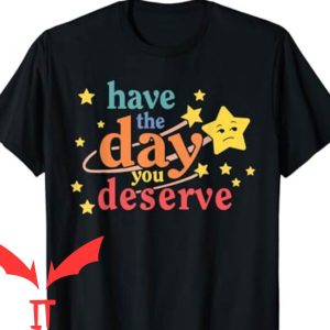 Have The Day You Deserve T-Shirt