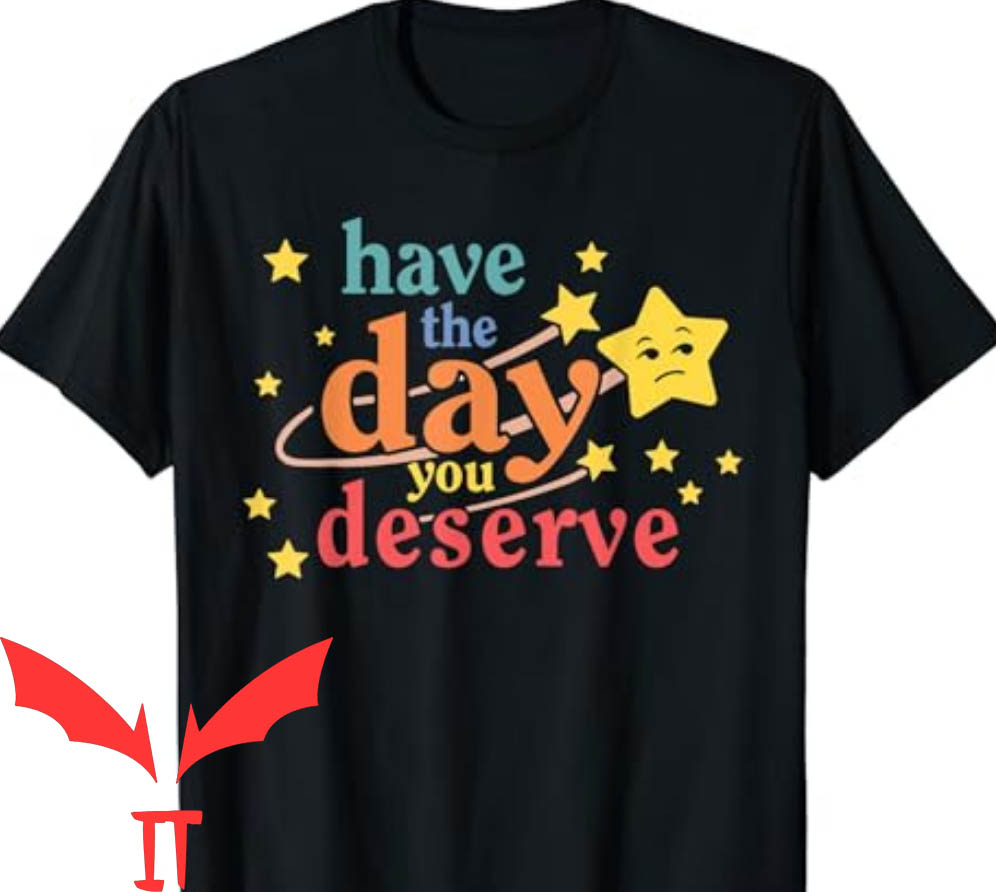 Have The Day You Deserve T-Shirt Have The Day You Deserve T-Shirt