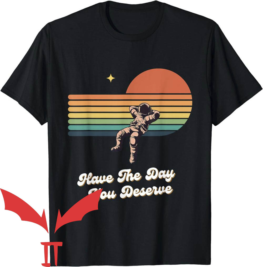 Have The Day You Deserve T-Shirt Astronaut Have The Day You Deserve T-Shirt Astronaut