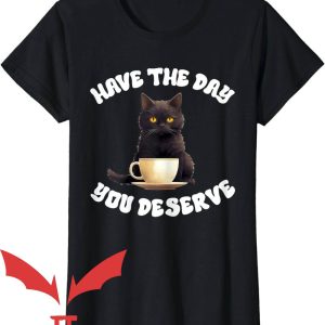 Have The Day You Deserve T-Shirt Cat Sarcastic
