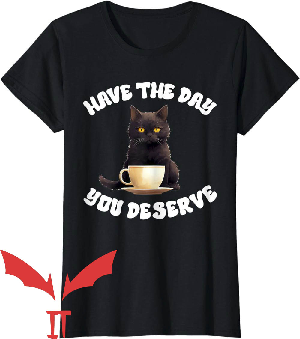 Have The Day You Deserve T-Shirt Cat Sarcastic Have The Day You Deserve T-Shirt Cat Sarcastic