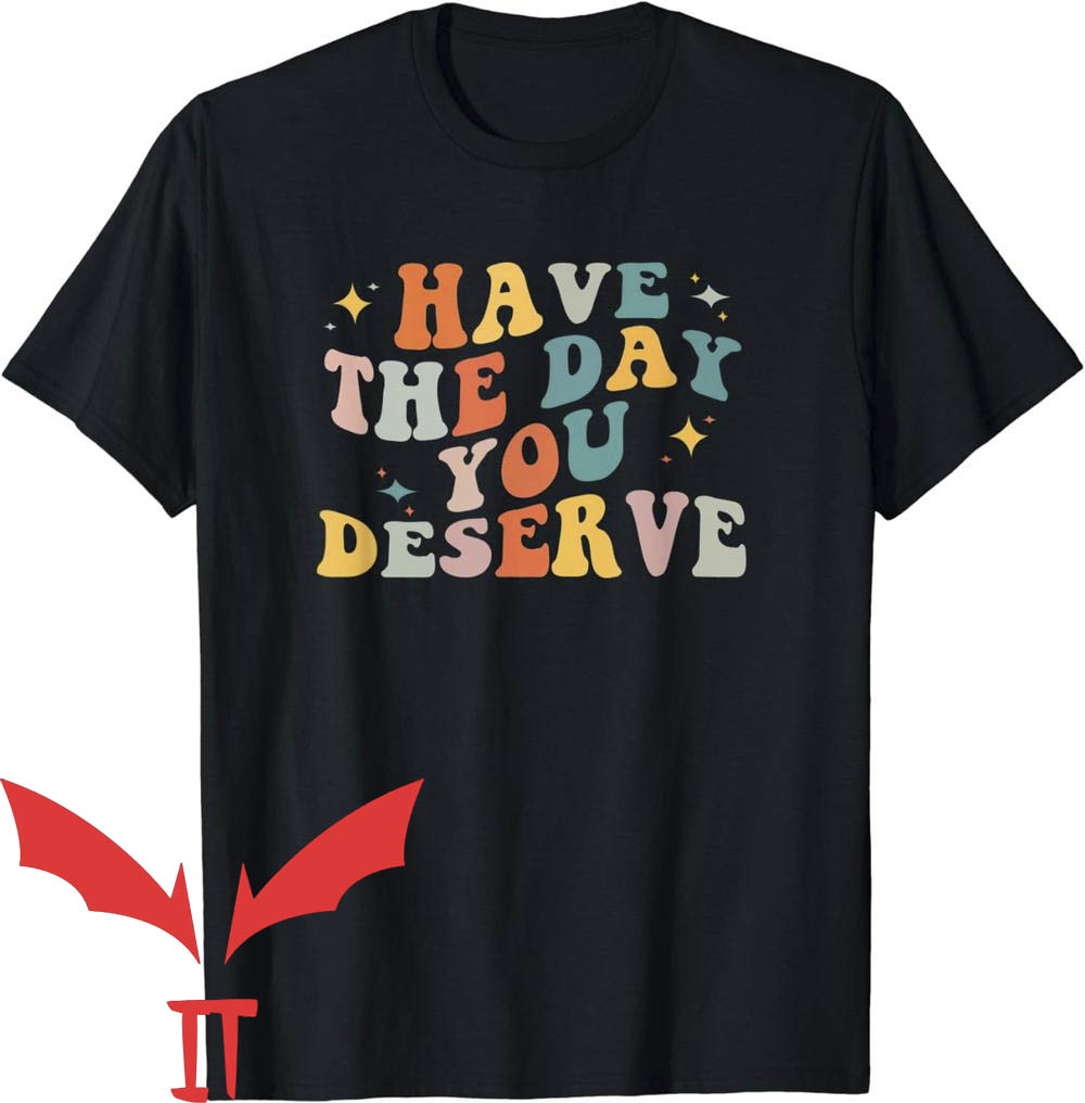 Have The Day You Deserve T-Shirt Cute Design Have The Day You Deserve T-Shirt Cute Design