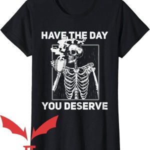 Have The Day You Deserve T-Shirt Drinking Skeleton