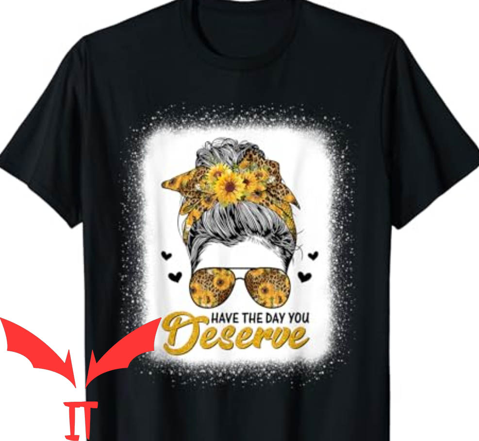 Have The Day You Deserve T-Shirt Funny Saying Have The Day You Deserve T-Shirt Funny Saying