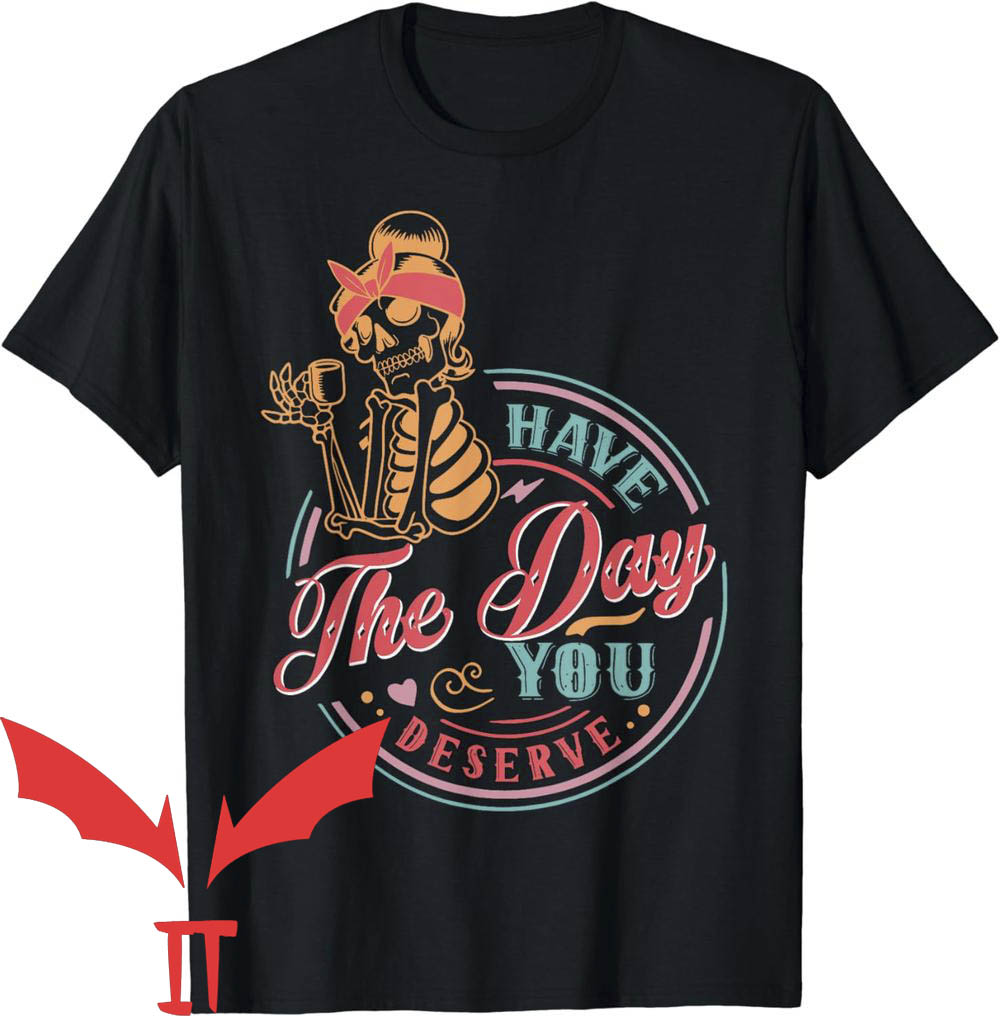 Have The Day You Deserve T-Shirt Funny Skeleton Have The Day You Deserve T-Shirt Funny Skeleton