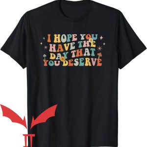 Have The Day You Deserve T-Shirt I Hope You Have Day You Deserve