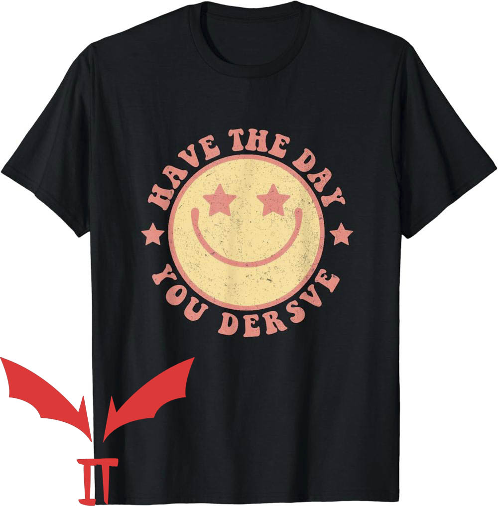 Have The Day You Deserve T-Shirt Smiling Face Have The Day You Deserve T-Shirt Smiling Face