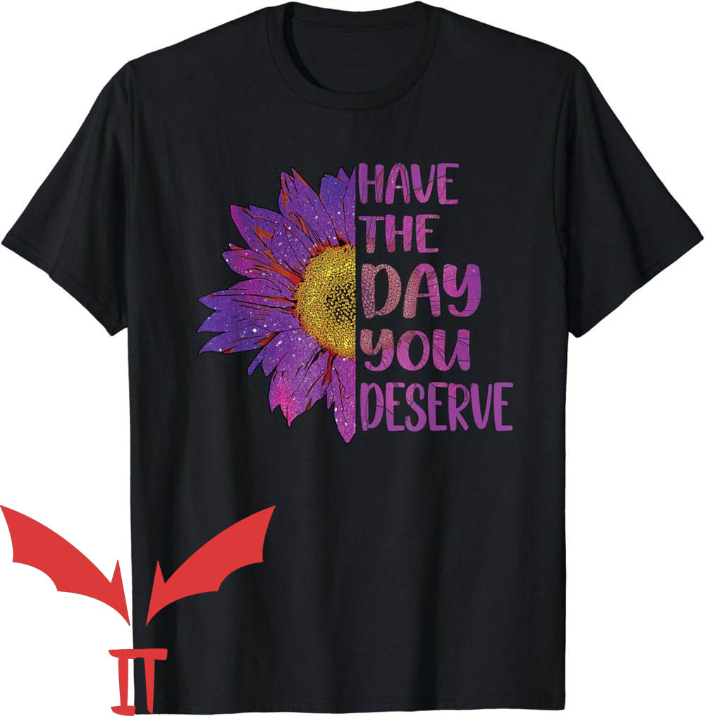 Have The Day You Deserve T-Shirt Sun Flower Have The Day You Deserve T-Shirt Sun Flower