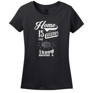 Home Is Where The Pants Aren’t T-Shirt