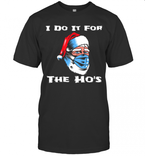 I Do It For The Hos Santa Wearing Mask Christmas T-Shirt I Do It For The Hos Santa Wearing Mask Christmas T-Shirt