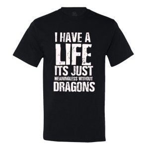 I Have A Life It’s Just Meaningless Without Dragons T-Shirt