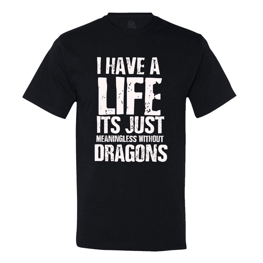 I Have A Life It's Just Meaningless Without Dragons T-Shirt I Have A Life It's Just Meaningless Without Dragons T-Shirt