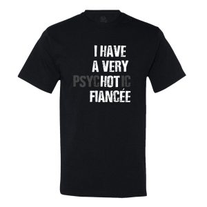 I Have A Very Psychotic Fiancee T-Shirt