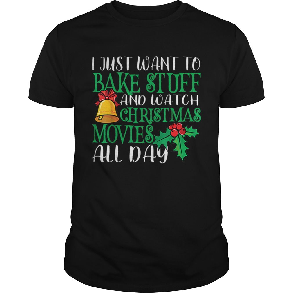 I Just Wanna Bake Stuff and Watch Christmas Movies shirt I Just Wanna Bake Stuff and Watch Christmas Movies shirt