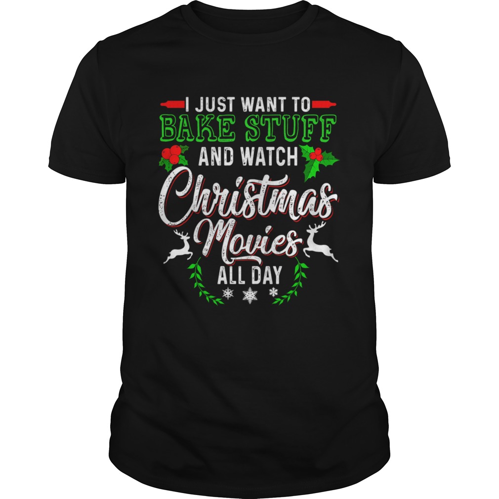 I Just Want To Bake Stuff And Watch Christmas Movies All Day shirt I Just Want To Bake Stuff And Watch Christmas Movies All Day shirt