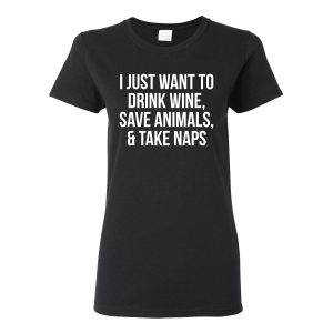 I Just Want To Drink Wine, Save Animals, And Take Naps T-Shirt