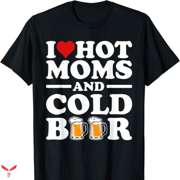 I Love Hot Mom T-shirt Cold Beer Funny