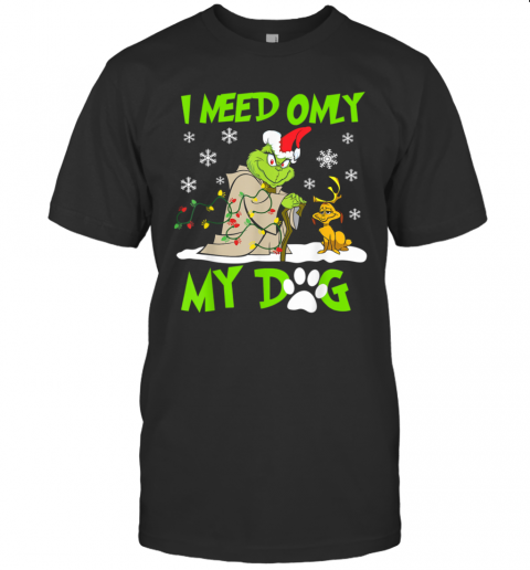 I Need Only My Dog Christmas Funny Grinch And Max Xmas Gift T-shirt I Need Only My Dog Christmas Funny Grinch And Max Xmas Gift T-shirt