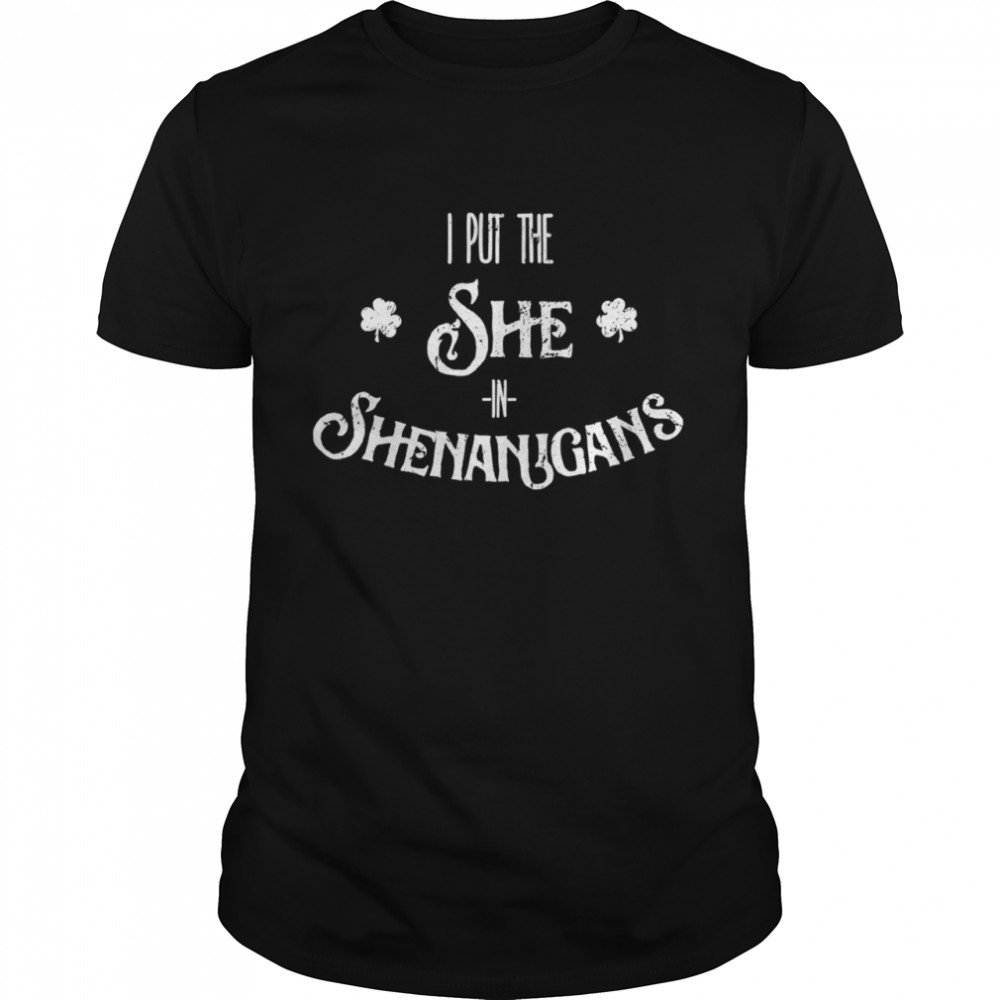 I Put The She In Shenanigans St. Patrick's Day shirt I Put The She In Shenanigans St. Patrick's Day shirt