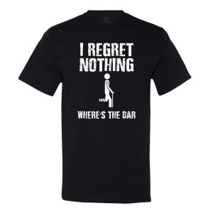 I Regret Nothing… Where’s The Bar T-Shirt