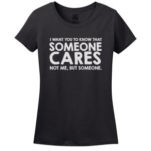 I Want You To Know Someone Cares… Not Me But Someone! T-Shirt