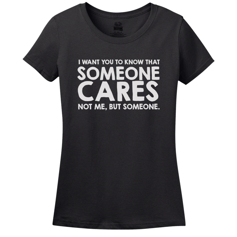 I Want You To Know Someone Cares... Not Me But Someone! T-Shirt I Want You To Know Someone Cares... Not Me But Someone! T-Shirt
