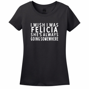 I Wish I Was Felicia T-Shirt