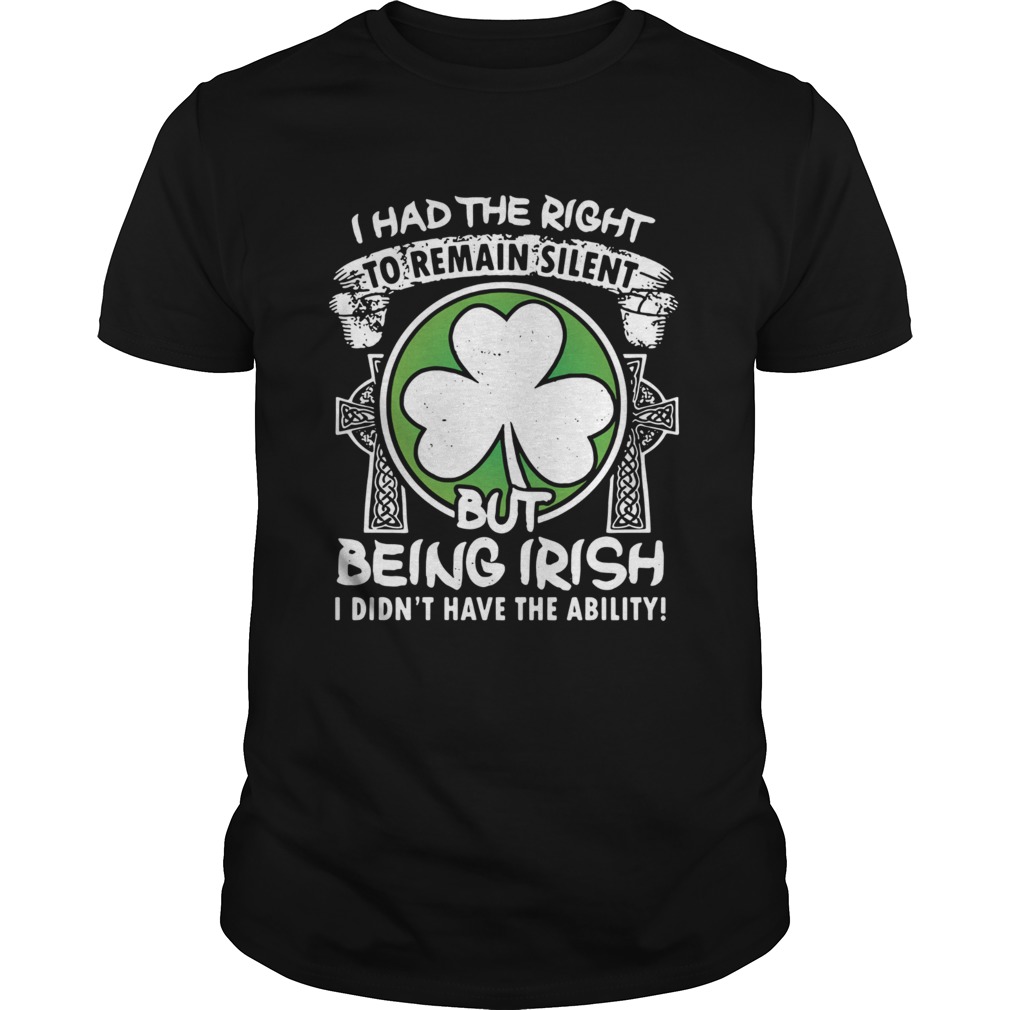 I had the right to remain silent but being Irish I didnt have the ability shirt I had the right to remain silent but being Irish I didnt have the ability shirt