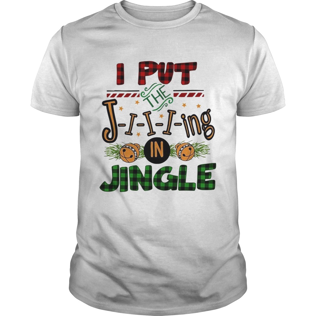 I put the Jiiiing in jingle Christmas shirt I put the Jiiiing in jingle Christmas shirt