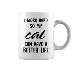I work hard so my cat can have a better life mug