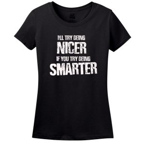 I’Ll Try Being Nicer, If You Try Being Smarter T-Shirt
