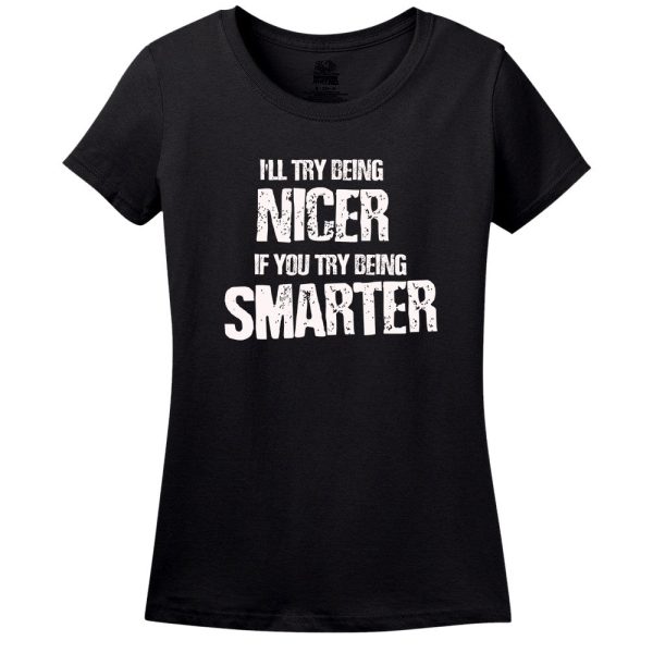 I’Ll Try Being Nicer, If You Try Being Smarter T-Shirt